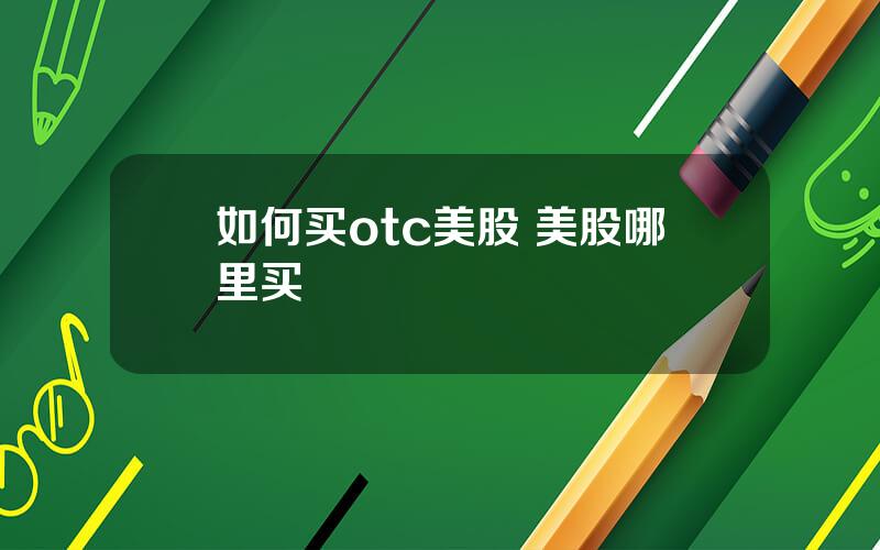 如何买otc美股 美股哪里买